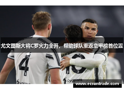 尤文图斯大将C罗火力全开，帮助球队重返意甲榜首位置