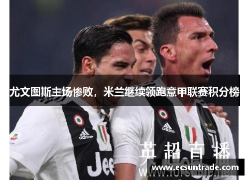尤文图斯主场惨败，米兰继续领跑意甲联赛积分榜