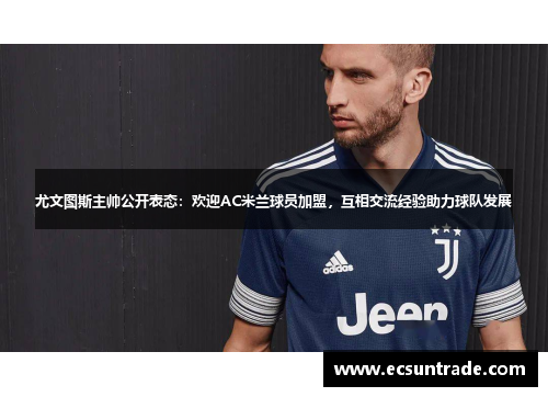 尤文图斯主帅公开表态：欢迎AC米兰球员加盟，互相交流经验助力球队发展