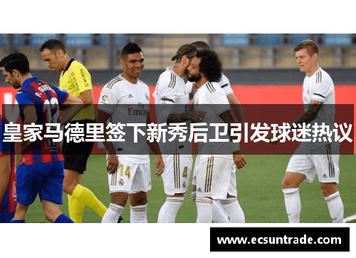 皇家马德里签下新秀后卫引发球迷热议