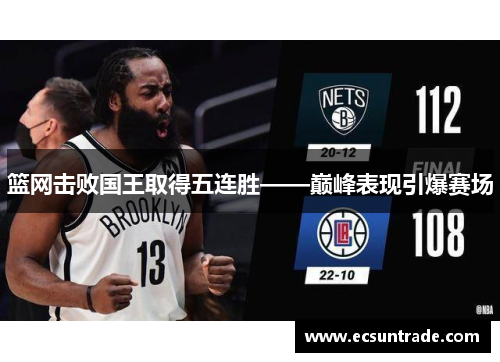 篮网击败国王取得五连胜——巅峰表现引爆赛场