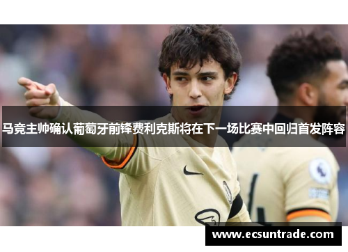 马竞主帅确认葡萄牙前锋费利克斯将在下一场比赛中回归首发阵容