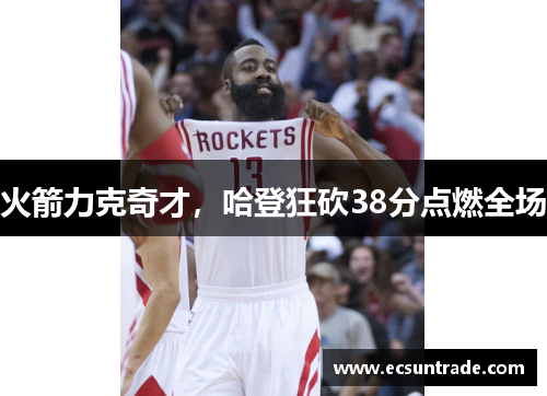 火箭力克奇才，哈登狂砍38分点燃全场