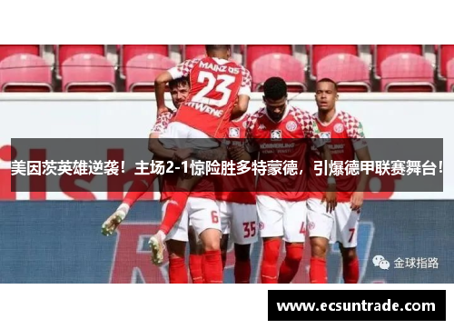 美因茨英雄逆袭！主场2-1惊险胜多特蒙德，引爆德甲联赛舞台！