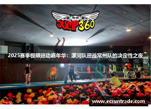 2025赛季极限运动嘉年华：漯河队迎战常州队的决定性之夜