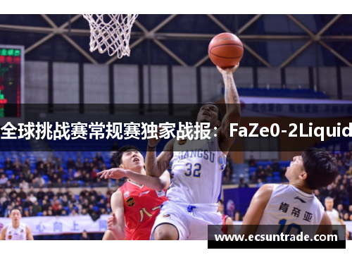全球挑战赛常规赛独家战报：FaZe0-2Liquid