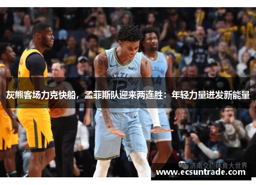 灰熊客场力克快船，孟菲斯队迎来两连胜：年轻力量迸发新能量