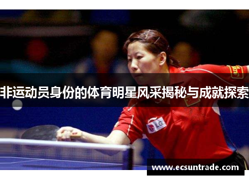 非运动员身份的体育明星风采揭秘与成就探索