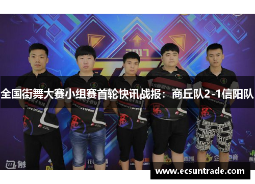 全国街舞大赛小组赛首轮快讯战报：商丘队2-1信阳队