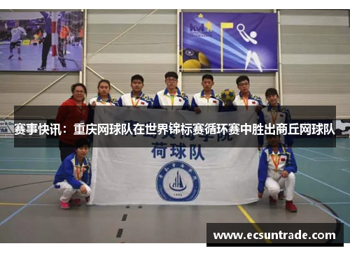 赛事快讯：重庆网球队在世界锦标赛循环赛中胜出商丘网球队