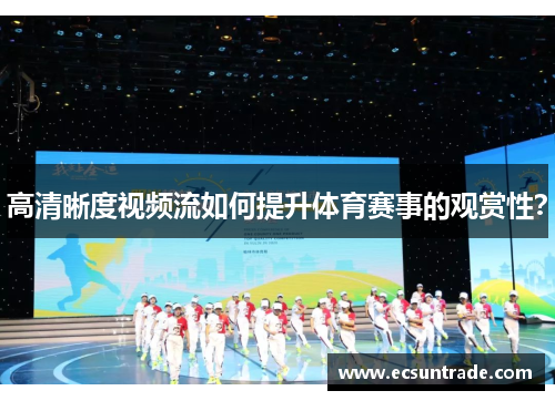 高清晰度视频流如何提升体育赛事的观赏性？