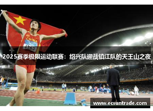 2025赛季极限运动联赛：绍兴队迎战镇江队的天王山之夜
