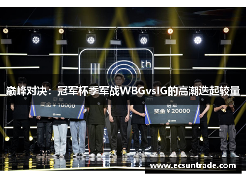 巅峰对决：冠军杯季军战WBGvsIG的高潮迭起较量